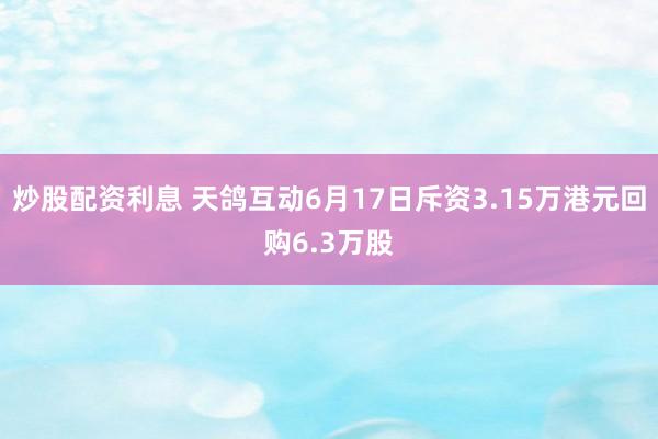 炒股配资利息 天鸽互动6月17日斥资3.15万港元回购6.3万股