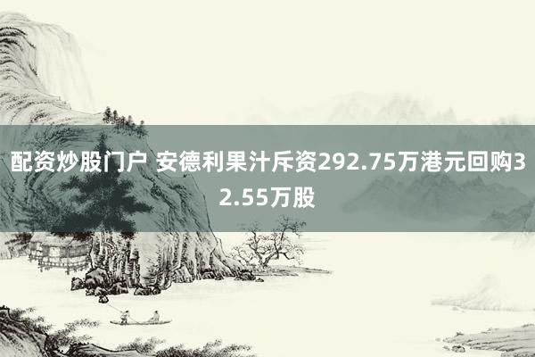 配资炒股门户 安德利果汁斥资292.75万港元回购32.55万股