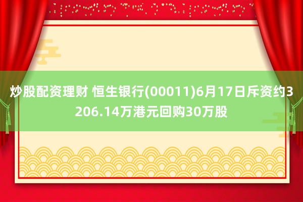 炒股配资理财 恒生银行(00011)6月17日斥资约3206.14万港元回购30万股