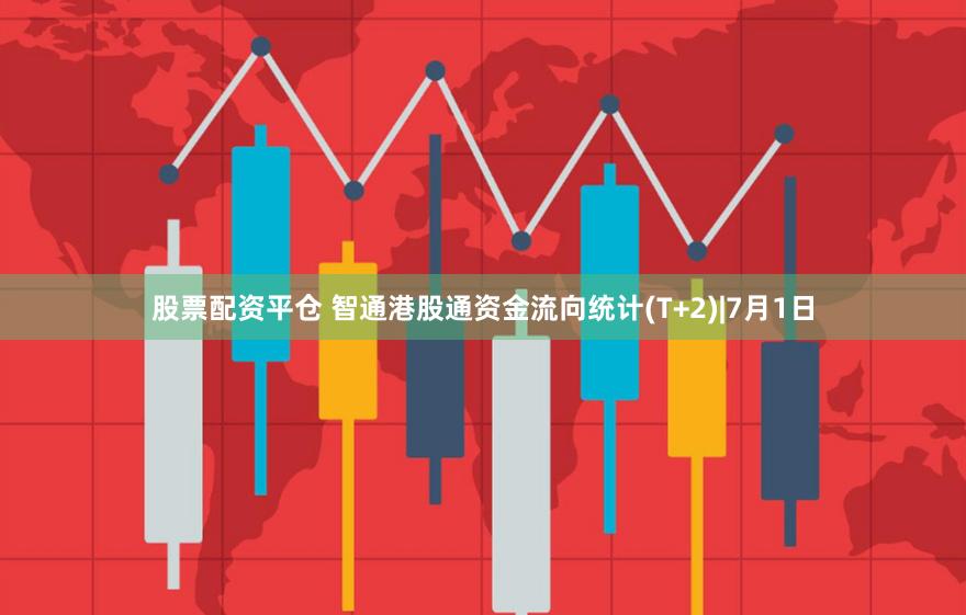 股票配资平仓 智通港股通资金流向统计(T+2)|7月1日