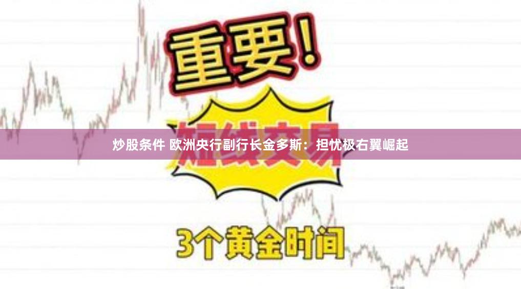 炒股条件 欧洲央行副行长金多斯：担忧极右翼崛起