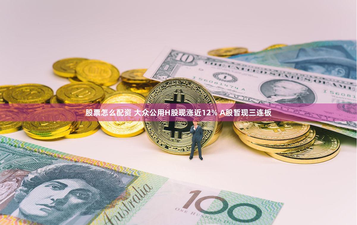 股票怎么配资 大众公用H股现涨近12% A股暂现三连板