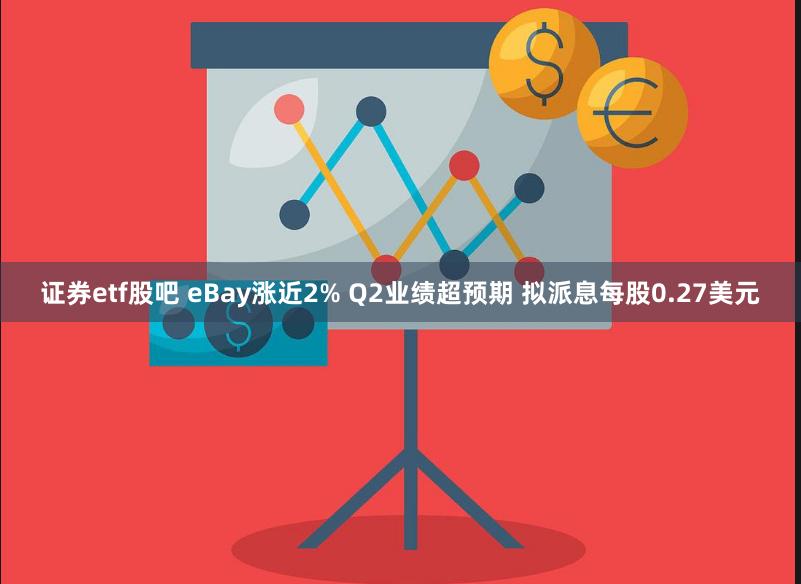 证券etf股吧 eBay涨近2% Q2业绩超预期 拟派息每股0.27美元