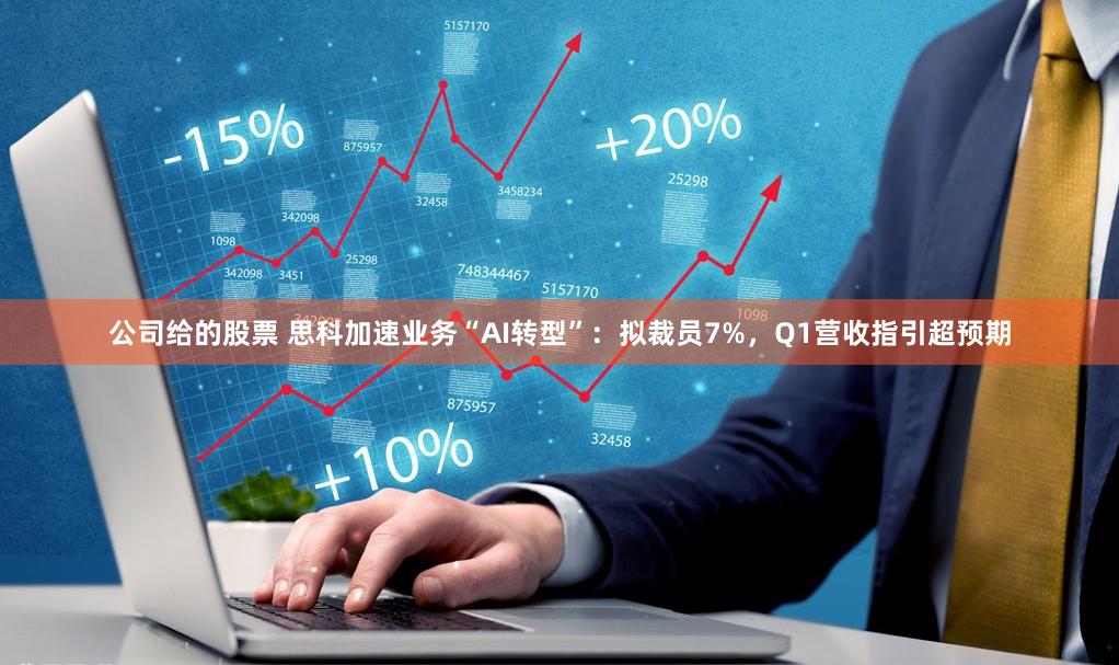 公司给的股票 思科加速业务“AI转型”：拟裁员7%，Q1营收指引超预期