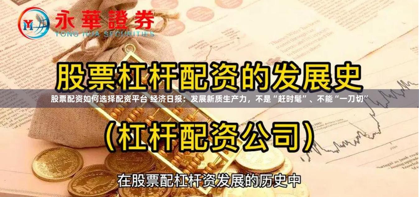 股票配资如何选择配资平台 经济日报：发展新质生产力，不是“赶时髦”、不能“一刀切”