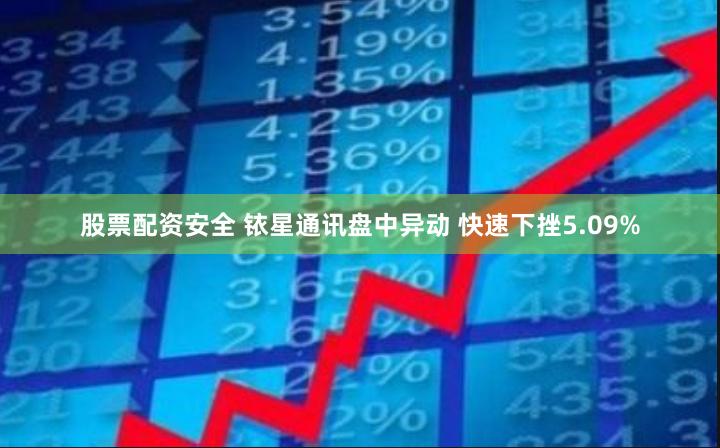 股票配资安全 铱星通讯盘中异动 快速下挫5.09%