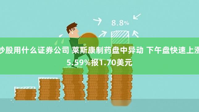 炒股用什么证券公司 莱斯康制药盘中异动 下午盘快速上涨5.59%报1.70美元