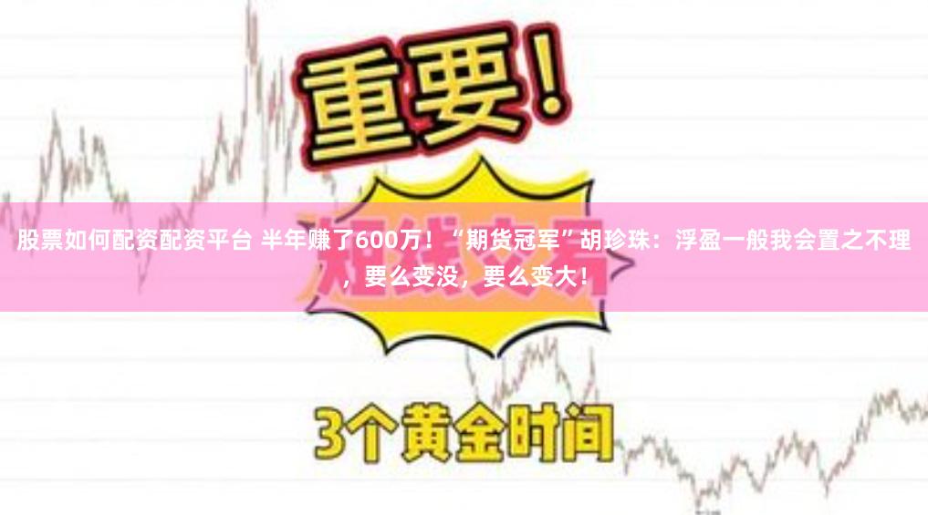 股票如何配资配资平台 半年赚了600万！“期货冠军”胡珍珠：浮盈一般我会置之不理，要么变没，要么变大！