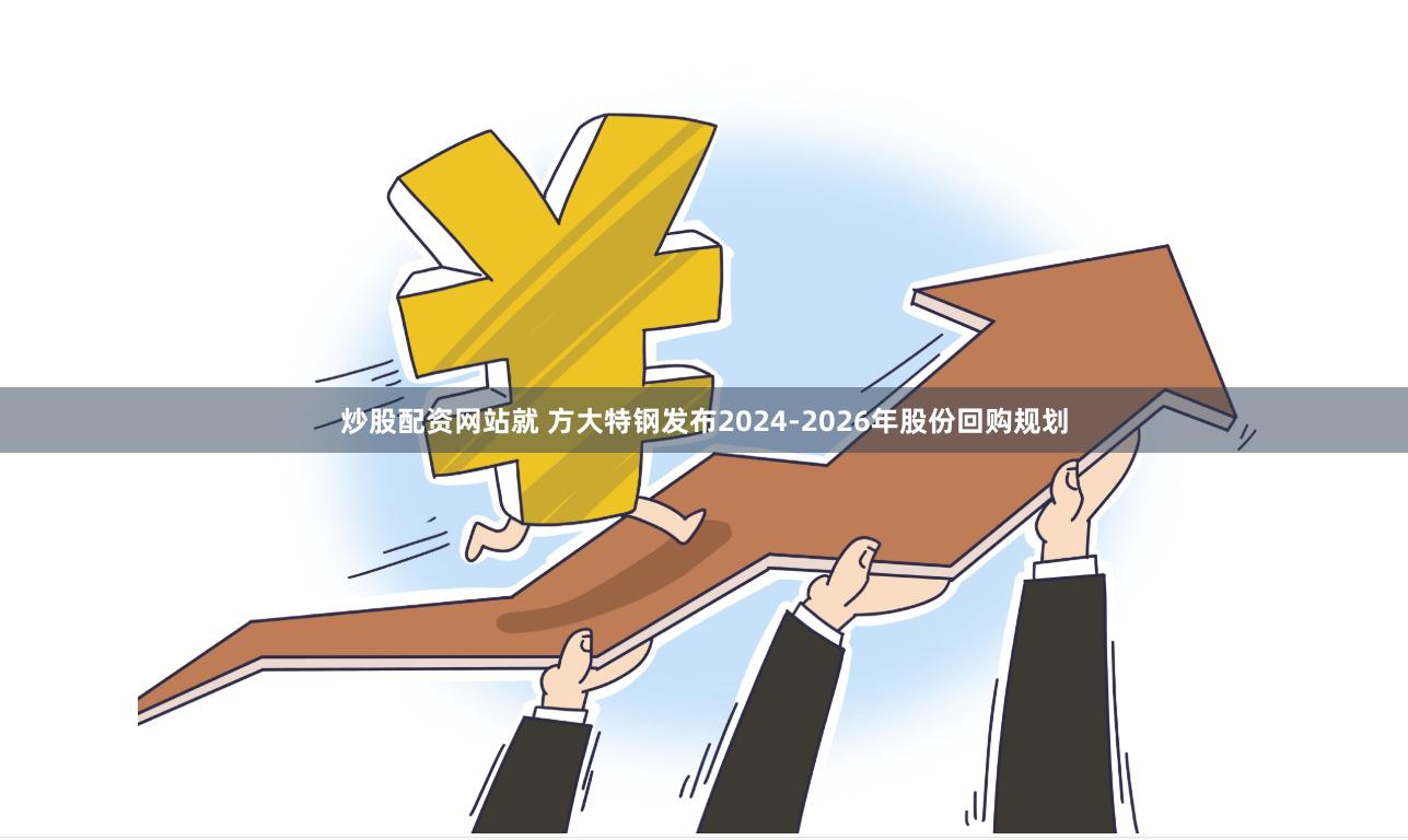 炒股配资网站就 方大特钢发布2024-2026年股份回购规划