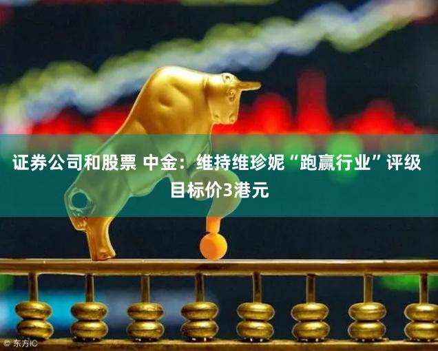 证券公司和股票 中金：维持维珍妮“跑赢行业”评级 目标价3港元