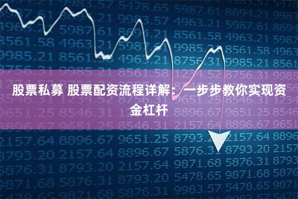 股票私募 股票配资流程详解：一步步教你实现资金杠杆