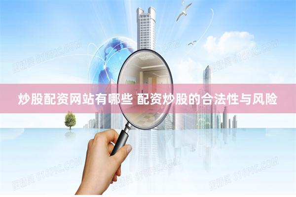 炒股配资网站有哪些 配资炒股的合法性与风险