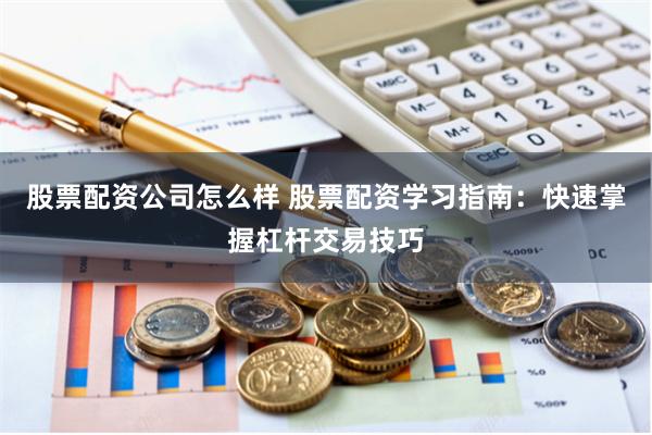 股票配资公司怎么样 股票配资学习指南：快速掌握杠杆交易技巧