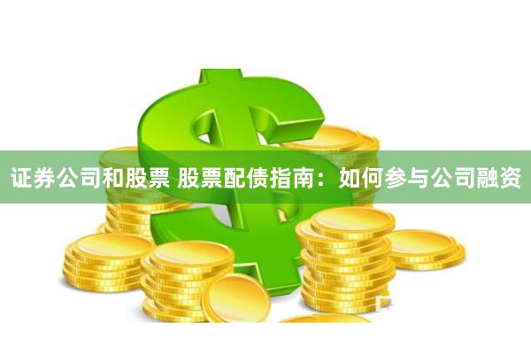 证券公司和股票 股票配债指南：如何参与公司融资
