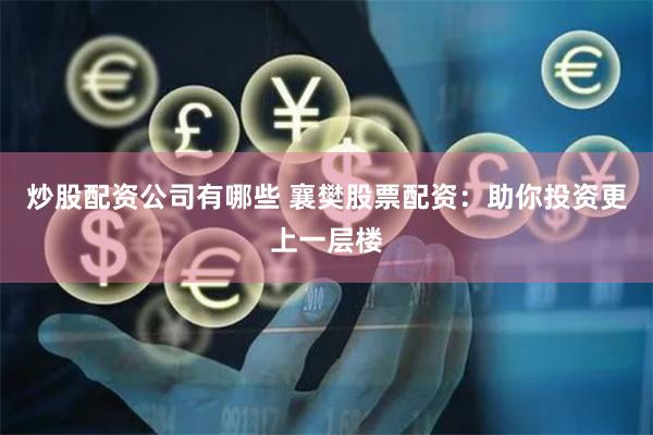 炒股配资公司有哪些 襄樊股票配资：助你投资更上一层楼