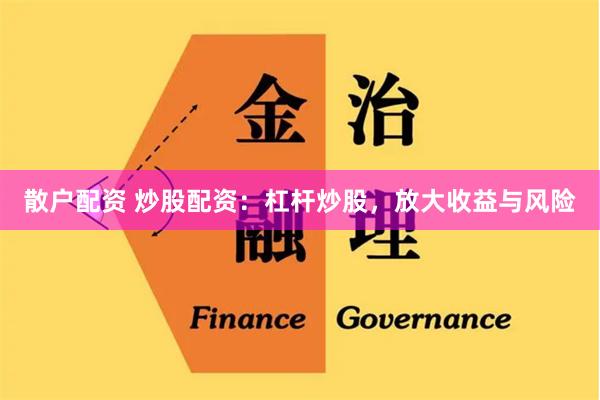 散户配资 炒股配资：杠杆炒股，放大收益与风险