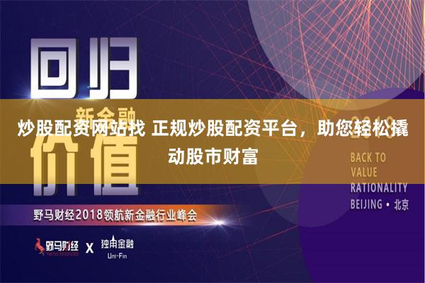 炒股配资网站找 正规炒股配资平台，助您轻松撬动股市财富