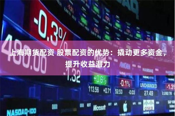 上海期货配资 股票配资的优势：撬动更多资金，提升收益潜力
