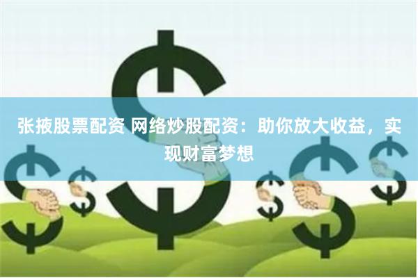 张掖股票配资 网络炒股配资：助你放大收益，实现财富梦想