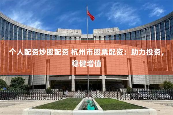 个人配资炒股配资 杭州市股票配资：助力投资，稳健增值