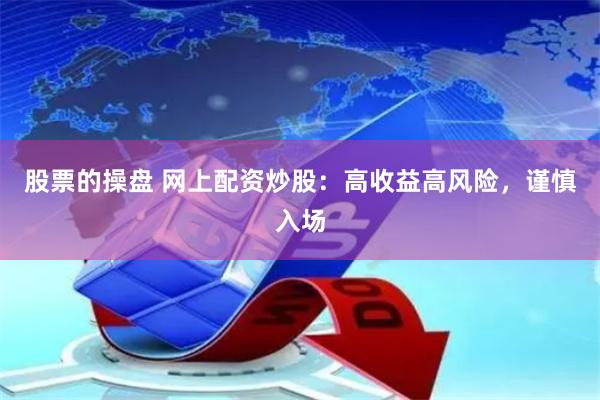 股票的操盘 网上配资炒股：高收益高风险，谨慎入场