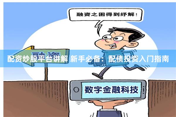 配资炒股平台讲解 新手必备：配债投资入门指南